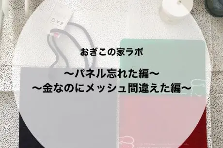 おぎこの家ラボ①～パネル忘れた編～～金なのにメッシュ間違えた編～